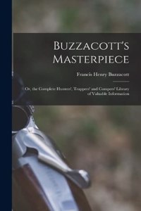 Buzzacott's Masterpiece; Or, the Complete Hunters', Trappers' and Compers' Library of Valuable Information
