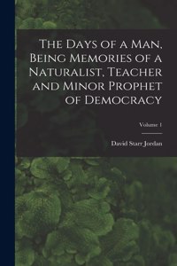 The Days of a man, Being Memories of a Naturalist, Teacher and Minor Prophet of Democracy; Volume 1