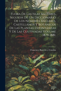 Flora de las Islas Baleares, seguida de un diccionario de los nombres baleares, castellanos y botánicos de las plantas espontáneas y de las cultivadas Volume 1879-1881.