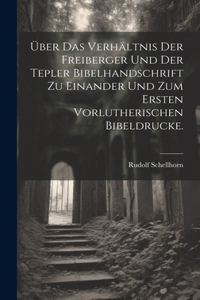 Über das Verhältnis der Freiberger und der Tepler Bibelhandschrift zu einander und zum ersten vorlutherischen Bibeldrucke.