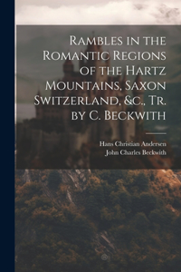 Rambles in the Romantic Regions of the Hartz Mountains, Saxon Switzerland, &c., Tr. by C. Beckwith