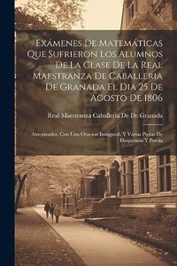 Exámenes De Matemáticas Que Sufrieron Los Alumnos De La Clase De La Real Maestranza De Caballeria De Granada El Dia 25 De Agosto De 1806