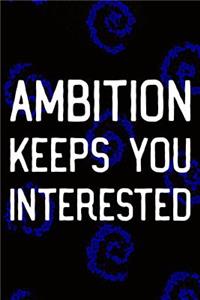 Ambition Keeps You Interested