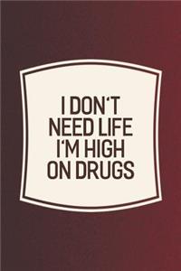 I Don't Need Life I'm High On Drugs