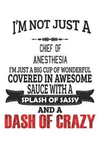 I'm Not Just A Chief Of Anesthesia I'm Just A Big Cup Of Wonderful Covered In Awesome Sauce With A Splash Of Sassy And A Dash Of Crazy: Notebook: Chief Of Anesthesia Notebook, Journal Gift, Diary, Doodle Gift or Notebook