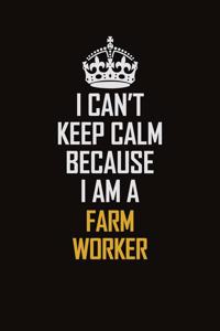 I Can't Keep Calm Because I Am A Farm Worker