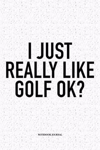 I Just Really Like Golf Ok?