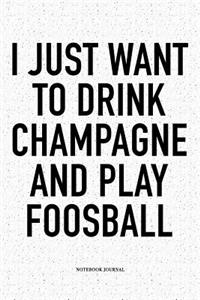 I Just Want To Drink Champagne And Play Foosball