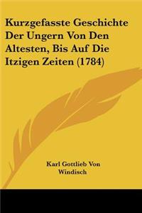 Kurzgefasste Geschichte Der Ungern Von Den Altesten, Bis Auf Die Itzigen Zeiten (1784)