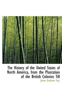 The History of the United States of North America, from the Plantation of the British Colonies Till