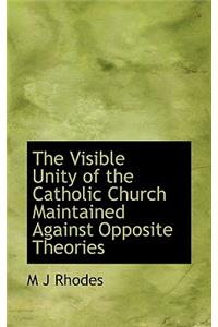 The Visible Unity of the Catholic Church Maintained Against Opposite Theories