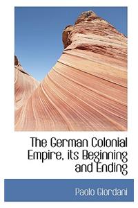 The German Colonial Empire, Its Beginning and Ending