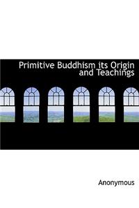 Primitive Buddhism Its Origin and Teachings