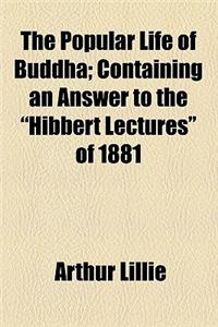 The Popular Life of Buddha; Containing an Answer to the Hibbert Lectures of 1881