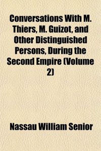 Conversations with M. Thiers, M. Guizot, and Other Distinguished Persons, During the Second Empire (Volume 2)