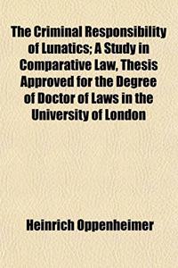 The Criminal Responsibility of Lunatics; A Study in Comparative Law, Thesis Approved for the Degree of Doctor of Laws in the University of London