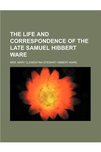 The Life and Correspondence of the Late Samuel Hibbert Ware