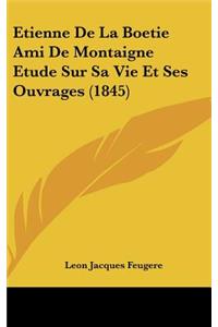 Etienne de La Boetie Ami de Montaigne Etude Sur Sa Vie Et Ses Ouvrages (1845)