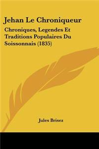 Jehan Le Chroniqueur: Chroniques, Legendes Et Traditions Populaires Du Soissonnais (1835)