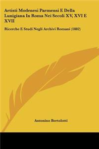 Artisti Modenesi Parmensi E Della Lunigiana In Roma Nei Secoli XV, XVI E XVII