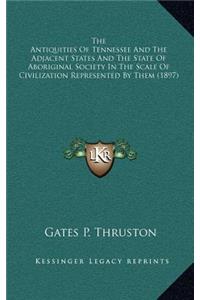 Antiquities Of Tennessee And The Adjacent States And The State Of Aboriginal Society In The Scale Of Civilization Represented By Them (1897)