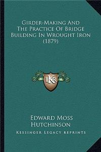 Girder-Making and the Practice of Bridge Building in Wrought Iron (1879)