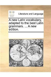 A new Latin vocabulary, adapted to the best Latin grammars. ... A new edition.