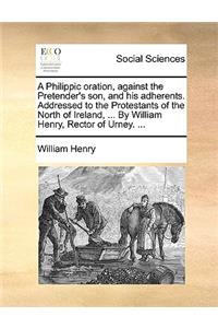A Philippic Oration, Against the Pretender's Son, and His Adherents. Addressed to the Protestants of the North of Ireland, ... by William Henry, Rector of Urney. ...
