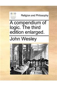 A Compendium of Logic. the Third Edition Enlarged.