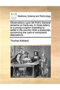 Observations upon Mr Pott's General remarks on fractures, In three letters to a young surgeon intending to settle in the country With a postscript, concerning the cure of compound dislocations