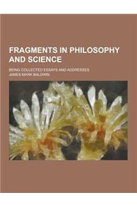 Fragments in Philosophy and Science; Being Collected Essays and Addresses