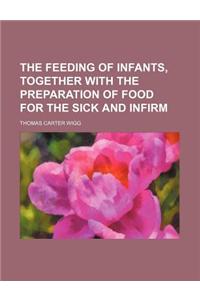 The Feeding of Infants, Together with the Preparation of Food for the Sick and Infirm