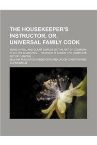 The Housekeeper's Instructor, Or, Universal Family Cook; Being a Full and Clear Display of the Art of Cookery in All Its Branches to Which Is Added, t