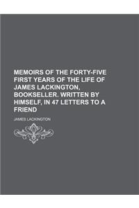 Memoirs of the Forty-Five First Years of the Life of James Lackington, Bookseller. Written by Himself, in 47 Letters to a Friend
