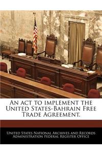 ACT to Implement the United States-Bahrain Free Trade Agreement.