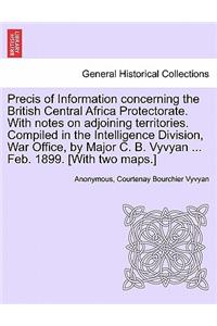 Precis of Information Concerning the British Central Africa Protectorate. with Notes on Adjoining Territories. Compiled in the Intelligence Division, War Office, by Major C. B. Vyvyan ... Feb. 1899. [With Two Maps.]