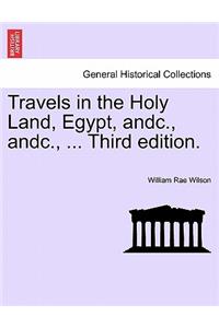 Travels in the Holy Land, Egypt, Andc., Andc., ... Third Edition.