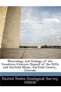 Mineralogy and Geology of the Vanadium-Uranium Deposit of the Rifle and Garfield Mines, Garfield County, Colorado