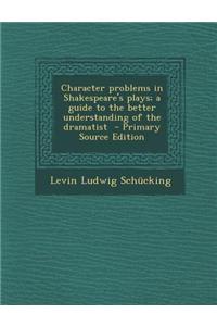 Character Problems in Shakespeare's Plays; A Guide to the Better Understanding of the Dramatist
