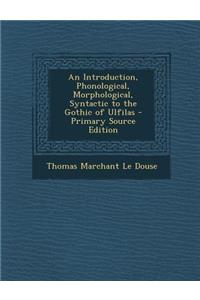 An Introduction, Phonological, Morphological, Syntactic to the Gothic of Ulfilas