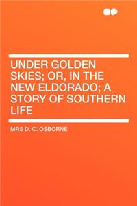 Under Golden Skies; Or, in the New Eldorado; A Story of Southern Life