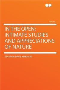 In the Open; Intimate Studies and Appreciations of Nature