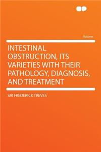 Intestinal Obstruction, Its Varieties with Their Pathology, Diagnosis, and Treatment
