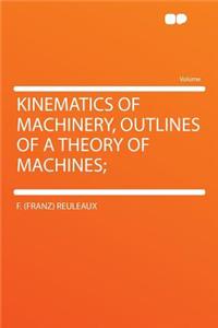 Kinematics of Machinery, Outlines of a Theory of Machines;