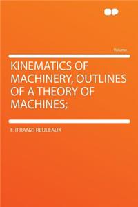 Kinematics of Machinery, Outlines of a Theory of Machines;