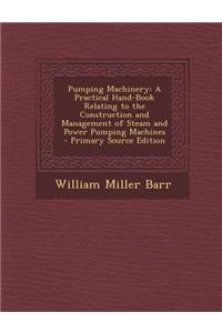 Pumping Machinery: A Practical Hand-Book Relating to the Construction and Management of Steam and Power Pumping Machines - Primary Source Edition: A Practical Hand-Book Relating to the Construction and Management of Steam and Power Pumping Machines - Primary Source Edition