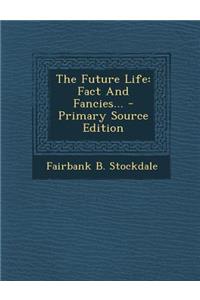 The Future Life: Fact and Fancies... - Primary Source Edition