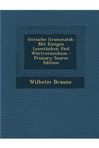 Gotische Grammatik: Mit Einigen Lesestucken Und Wortverzeichnis - Primary Source Edition