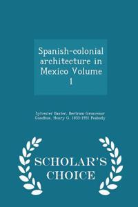 Spanish-Colonial Architecture in Mexico Volume 1 - Scholar's Choice Edition