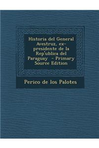 Historia del General Avestruz, Ex-Presidente de La Rep'ublica del Paraguay - Primary Source Edition
